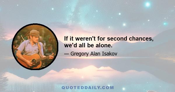 If it weren't for second chances, we'd all be alone.