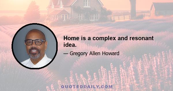 Home is a complex and resonant idea.