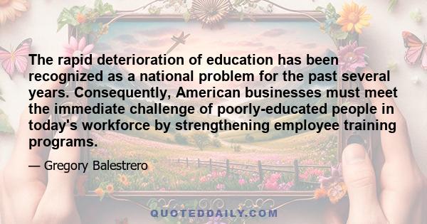 The rapid deterioration of education has been recognized as a national problem for the past several years. Consequently, American businesses must meet the immediate challenge of poorly-educated people in today's