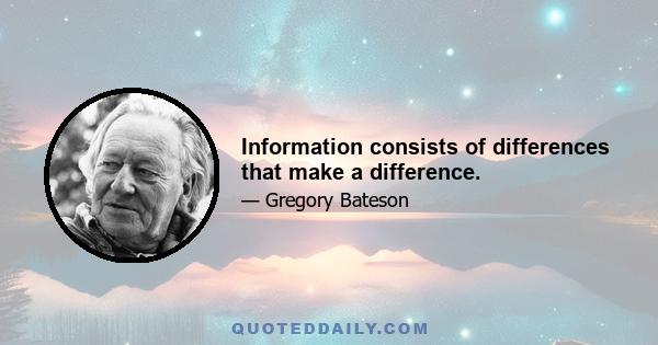 Information consists of differences that make a difference.