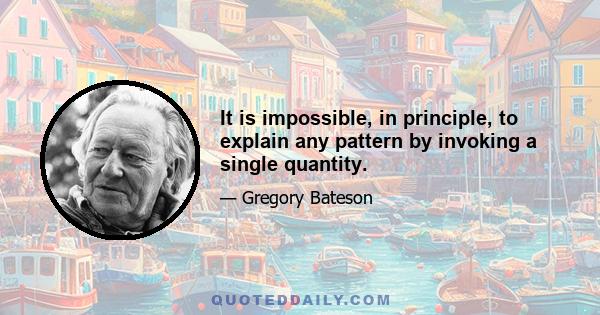 It is impossible, in principle, to explain any pattern by invoking a single quantity.