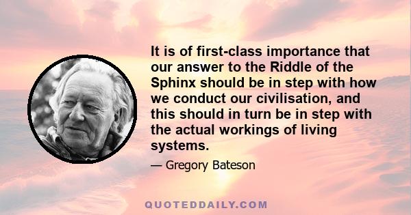 It is of first-class importance that our answer to the Riddle of the Sphinx should be in step with how we conduct our civilisation, and this should in turn be in step with the actual workings of living systems.