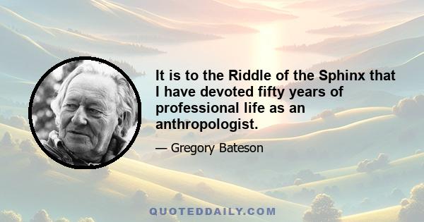 It is to the Riddle of the Sphinx that I have devoted fifty years of professional life as an anthropologist.