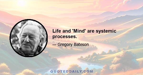 Life and 'Mind' are systemic processes.