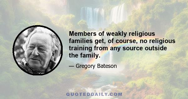 Members of weakly religious families get, of course, no religious training from any source outside the family.