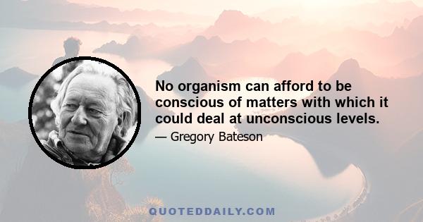 No organism can afford to be conscious of matters with which it could deal at unconscious levels.