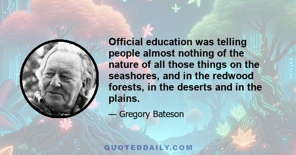 Official education was telling people almost nothing of the nature of all those things on the seashores, and in the redwood forests, in the deserts and in the plains.