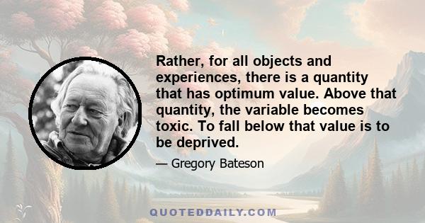 Rather, for all objects and experiences, there is a quantity that has optimum value. Above that quantity, the variable becomes toxic. To fall below that value is to be deprived.