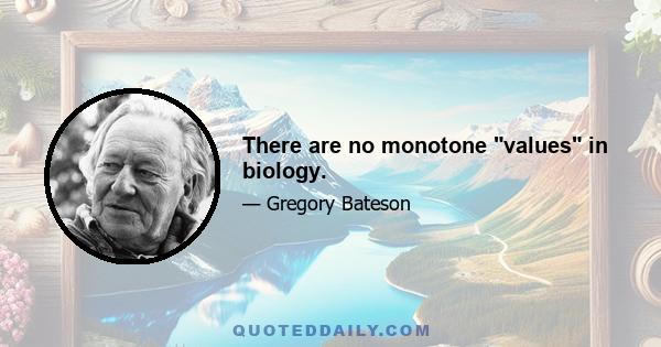 There are no monotone values in biology.