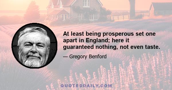 At least being prosperous set one apart in England; here it guaranteed nothing, not even taste.