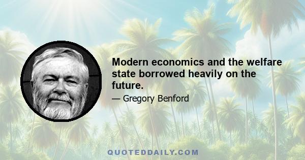 Modern economics and the welfare state borrowed heavily on the future.