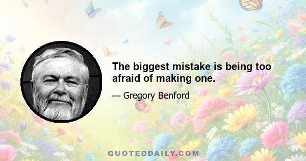 The biggest mistake is being too afraid of making one.