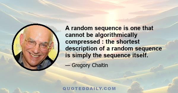 A random sequence is one that cannot be algorithmically compressed : the shortest description of a random sequence is simply the sequence itself.