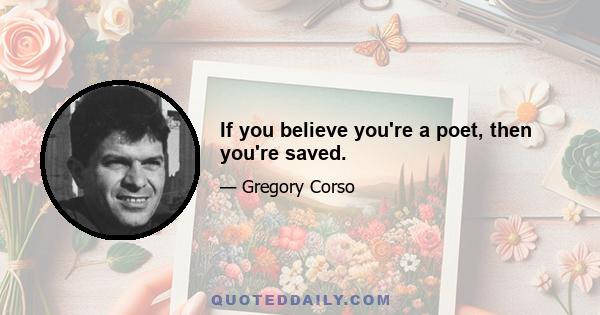 If you believe you're a poet, then you're saved.