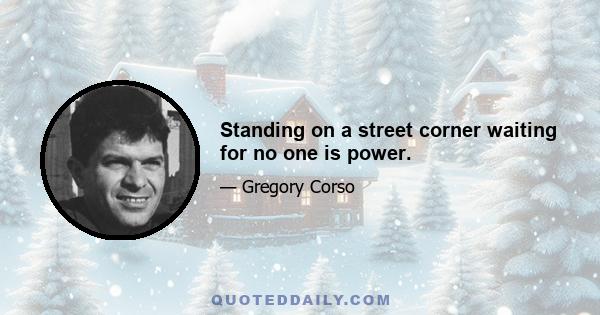 Standing on a street corner waiting for no one is power.