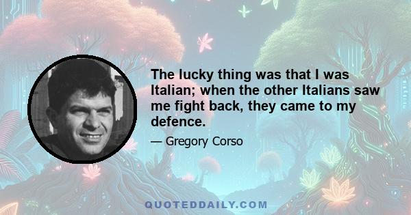 The lucky thing was that I was Italian; when the other Italians saw me fight back, they came to my defence.