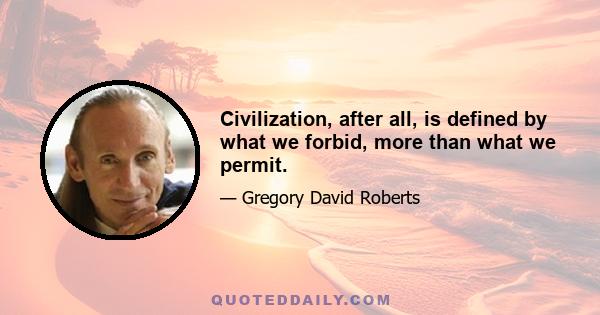 Civilization, after all, is defined by what we forbid, more than what we permit.