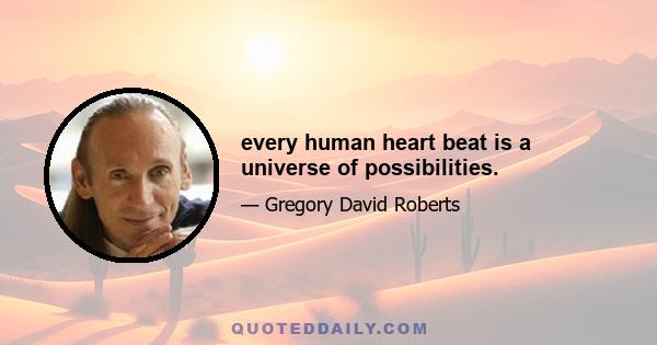 every human heart beat is a universe of possibilities.