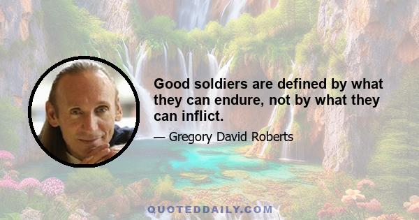 Good soldiers are defined by what they can endure, not by what they can inflict.