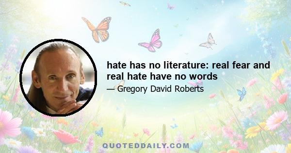 hate has no literature: real fear and real hate have no words