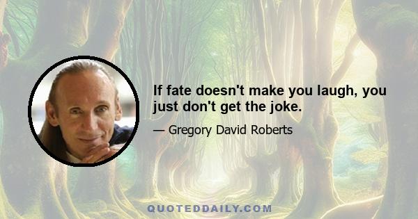 If fate doesn't make you laugh, you just don't get the joke.