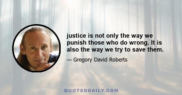 justice is not only the way we punish those who do wrong. It is also the way we try to save them.