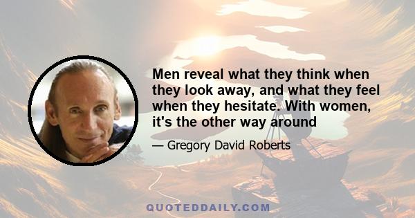 Men reveal what they think when they look away, and what they feel when they hesitate. With women, it's the other way around