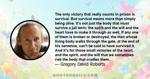 The only victory that really counts in prison is survival. But survival means more than simply being alive. It's not just the body that must survive a jail term; the spirit and the will and the heart have to make it