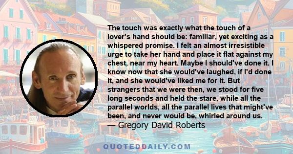 The touch was exactly what the touch of a lover's hand should be: familiar, yet exciting as a whispered promise. I felt an almost irresistible urge to take her hand and place it flat against my chest, near my heart.