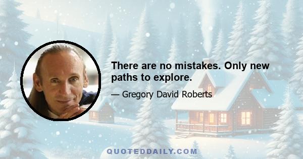 There are no mistakes. Only new paths to explore.