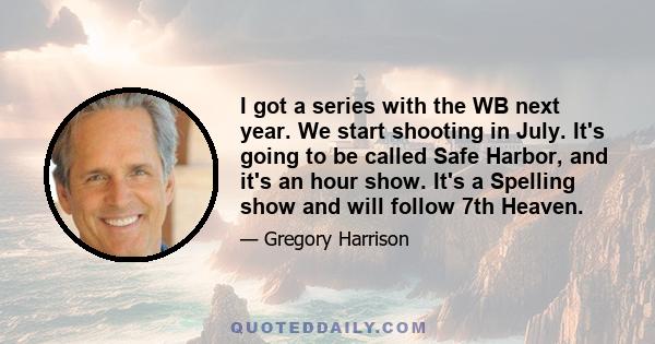 I got a series with the WB next year. We start shooting in July. It's going to be called Safe Harbor, and it's an hour show. It's a Spelling show and will follow 7th Heaven.