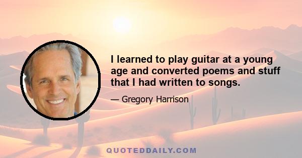 I learned to play guitar at a young age and converted poems and stuff that I had written to songs.