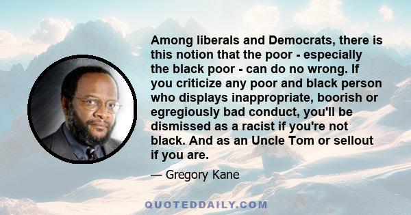 Among liberals and Democrats, there is this notion that the poor - especially the black poor - can do no wrong. If you criticize any poor and black person who displays inappropriate, boorish or egregiously bad conduct,