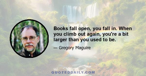 Books fall open, you fall in. When you climb out again, you're a bit larger than you used to be.