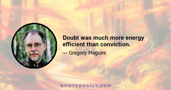 Doubt was much more energy efficient than conviction.