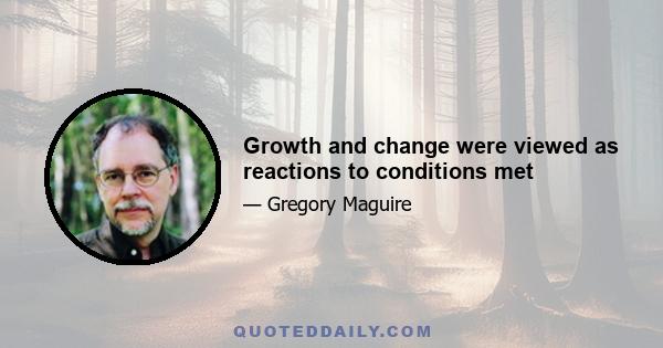 Growth and change were viewed as reactions to conditions met