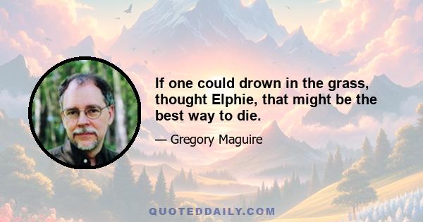 If one could drown in the grass, thought Elphie, that might be the best way to die.