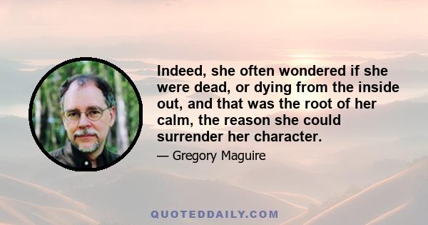 Indeed, she often wondered if she were dead, or dying from the inside out, and that was the root of her calm, the reason she could surrender her character.