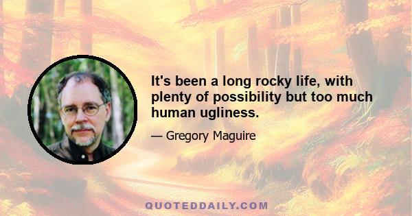 It's been a long rocky life, with plenty of possibility but too much human ugliness.