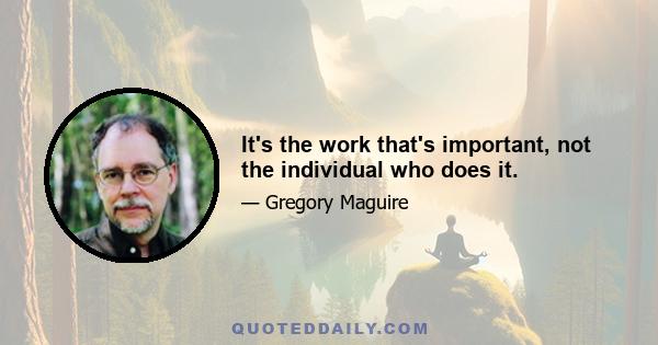 It's the work that's important, not the individual who does it.