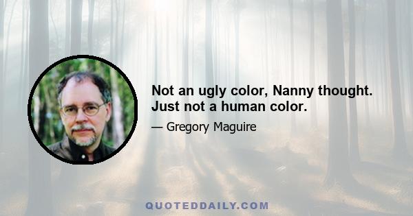 Not an ugly color, Nanny thought. Just not a human color.