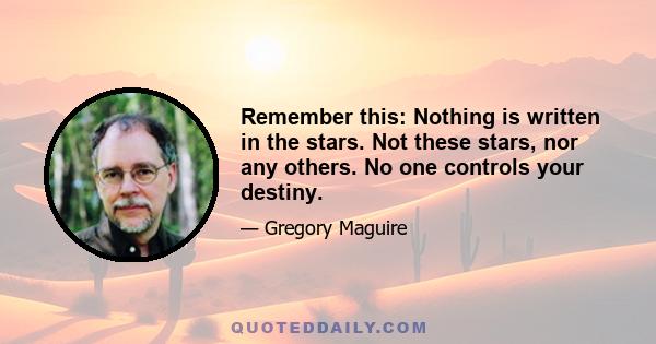 Remember this: Nothing is written in the stars. Not these stars, nor any others. No one controls your destiny.