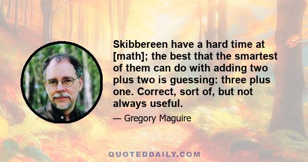 Skibbereen have a hard time at [math]; the best that the smartest of them can do with adding two plus two is guessing: three plus one. Correct, sort of, but not always useful.