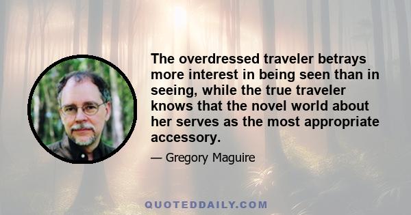 The overdressed traveler betrays more interest in being seen than in seeing, while the true traveler knows that the novel world about her serves as the most appropriate accessory.