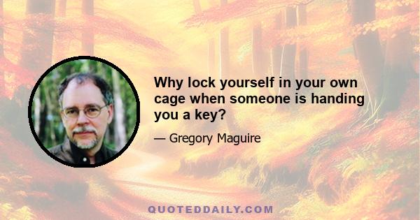 Why lock yourself in your own cage when someone is handing you a key?