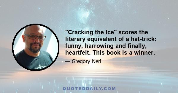 Cracking the Ice scores the literary equivalent of a hat-trick: funny, harrowing and finally, heartfelt. This book is a winner.