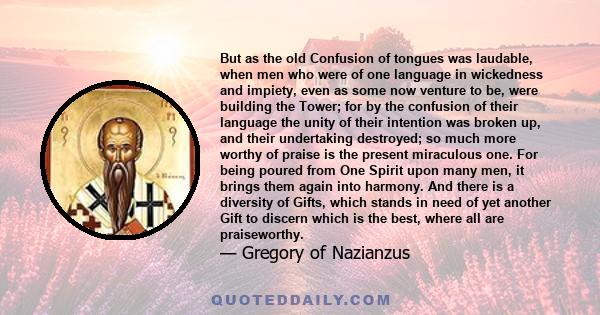 But as the old Confusion of tongues was laudable, when men who were of one language in wickedness and impiety, even as some now venture to be, were building the Tower; for by the confusion of their language the unity of 