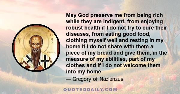 May God preserve me from being rich while they are indigent, from enjoying robust health if I do not try to cure their diseases, from eating good food, clothing myself well and resting in my home if I do not share with