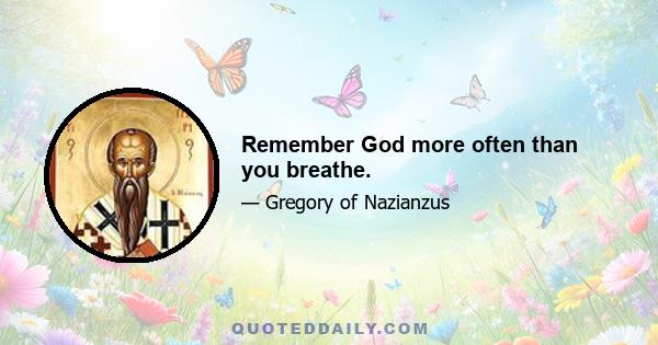 Remember God more often than you breathe.