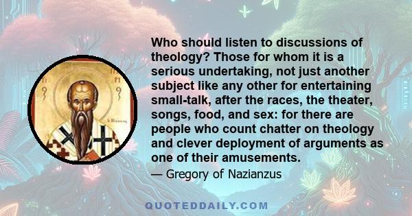 Who should listen to discussions of theology? Those for whom it is a serious undertaking, not just another subject like any other for entertaining small-talk, after the races, the theater, songs, food, and sex: for